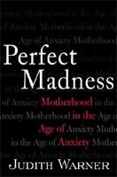 Perfect Madness -- Motherhood in the Age of Anxiety by Judith Warner